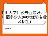 中山大学什么专业最好，一年招多少人(中大优势专业及招生)