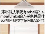 郑州科技学院有mba吗？emba和mba的入学条件是什么(郑州科技学院MBA条件)