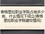 香格里拉职业学院占地多少亩，什么情况下成立(香格里拉职业学院建校情况)