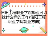 信阳工程职业学院毕业可以找什么样的工作(信阳工程职业学院就业方向)