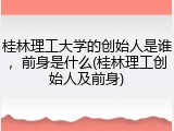 桂林理工大学的创始人是谁，前身是什么(桂林理工创始人及前身)