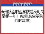 宿州航空职业学院建校时间是哪一年？(宿州航空学院何时建校)