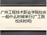广州工程技术职业学院校庆一般什么时候举行(广工院校庆时间)