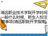 清远职业技术学院开学时间一般什么时候，新生入校注意事项(清远职院开学指南)