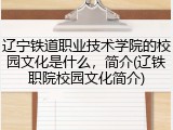 辽宁铁道职业技术学院的校园文化是什么，简介(辽铁职院校园文化简介)