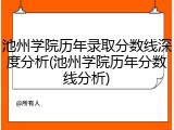 池州学院历年录取分数线深度分析(池州学院历年分数线分析)