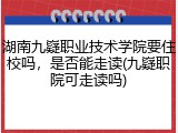 湖南九嶷职业技术学院要住校吗，是否能走读(九嶷职院可走读吗)
