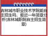 吉林城市职业技术学院能自主招生吗，最近一年简章分析(吉林城职院自主招生简章)