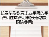 长春早期教育职业学院的学费和住宿费明细(长春幼教职院费用)