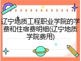 辽宁地质工程职业学院的学费和住宿费明细(辽宁地质学院费用)