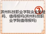 滨州科技职业学院含金量量吗，值得报吗(滨州科技职业学院值得报吗)