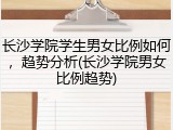 长沙学院学生男女比例如何，趋势分析(长沙学院男女比例趋势)