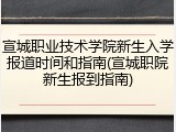 宣城职业技术学院新生入学报道时间和指南(宣城职院新生报到指南)