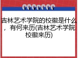 吉林艺术学院的校徽是什么，有何来历(吉林艺术学院校徽来历)