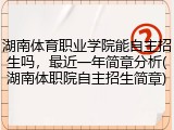 湖南体育职业学院能自主招生吗，最近一年简章分析(湖南体职院自主招生简章)