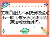 芜湖职业技术学院录取通知书一般几号发放(芜湖职院通知书发放时间)