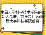 南昌大学科学技术学院的创始人是谁，前身是什么(南昌大学科技学院前身)