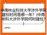 中南林业科技大学涉外学院建校时间是哪一年？(中南林科大涉外学院何时建校？)