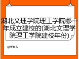 湖北文理学院理工学院哪一年成立建校的(湖北文理学院理工学院建校年份)