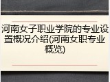 河南女子职业学院的专业设置概况介绍(河南女职专业概览)