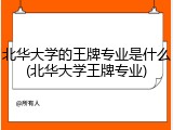 北华大学的王牌专业是什么(北华大学王牌专业)