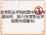 东营职业学院的图书馆藏书量如何，简介(东营职业学院图书馆藏书)