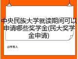 中央民族大学就读期间可以申请哪些奖学金(民大奖学金申请)