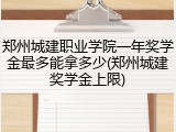 郑州城建职业学院一年奖学金最多能拿多少(郑州城建奖学金上限)