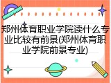 郑州体育职业学院读什么专业比较有前景(郑州体育职业学院前景专业)