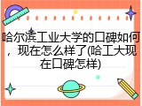 哈尔滨工业大学的口碑如何，现在怎么样了(哈工大现在口碑怎样)