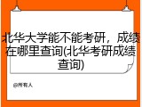 北华大学能不能考研，成绩在哪里查询(北华考研成绩查询)