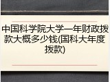 中国科学院大学一年财政拨款大概多少钱(国科大年度拨款)