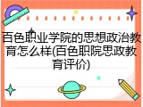 百色职业学院的思想政治教育怎么样(百色职院思政教育评价)