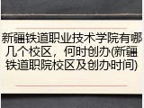 新疆铁道职业技术学院有哪几个校区，何时创办(新疆铁道职院校区及创办时间)