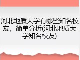 河北地质大学有哪些知名校友，简单分析(河北地质大学知名校友)