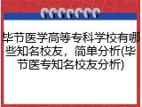 毕节医学高等专科学校有哪些知名校友，简单分析(毕节医专知名校友分析)