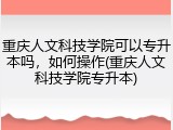 重庆人文科技学院可以专升本吗，如何操作(重庆人文科技学院专升本)