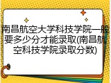 南昌航空大学科技学院一般要多少分才能录取(南昌航空科技学院录取分数)