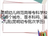 昆明幼儿师范高等专科学校在哪个城市，是本科吗，第几批(昆明幼专批次学历)