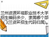 兰州资源环境职业技术大学招生编码多少，隶属哪个部门(兰资环招生代码归属)