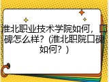 淮北职业技术学院如何，口碑怎么样？(淮北职院口碑如何？)