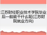 江苏财经职业技术学院毕业后一般能干什么呢(江苏财院就业方向)