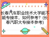 长春汽车职业技术大学能不能专接本，如何参考？(长春汽职大专接本参考)