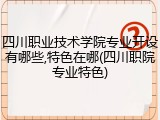 四川职业技术学院专业开设有哪些,特色在哪(四川职院专业特色)