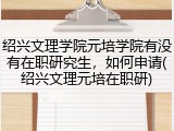 绍兴文理学院元培学院有没有在职研究生，如何申请(绍兴文理元培在职研)