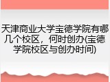 天津商业大学宝德学院有哪几个校区，何时创办(宝德学院校区与创办时间)