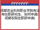 成都农业科技职业学院有没有在职研究生，如何申请(成都农院在职研申请)