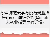 华中师范大学有没有就业指导中心，详细介绍(华中师大就业指导中心详情)