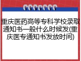 重庆医药高等专科学校录取通知书一般什么时候发(重庆医专通知书发放时间)