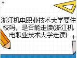 浙江机电职业技术大学要住校吗，是否能走读(浙江机电职业技术大学走读)